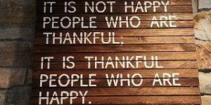 It is not Happy people who are Thankful. It is Thankful people who are Happy.