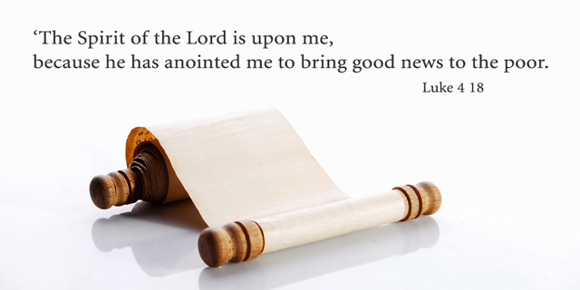 "The Spirit of the Lord is upon me, because he has anointed me to bring good news to the poor." Luke 4:18